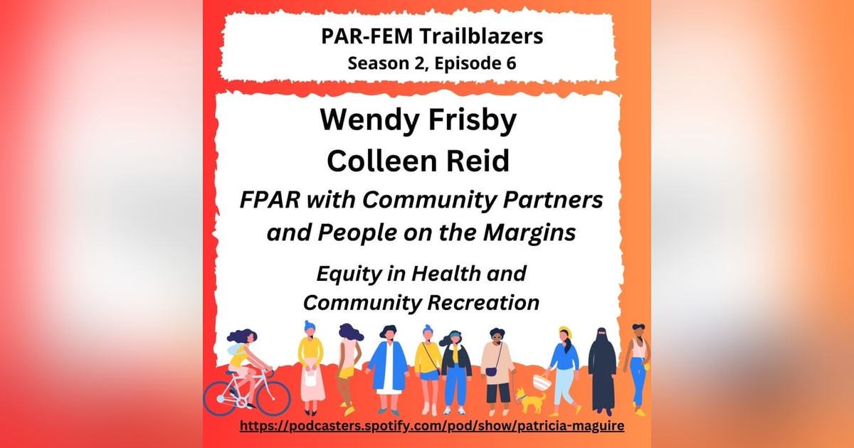 Season 2, Episode 6 with Wendy Frisby and Colleen Reid - FPAR with Community Partners and People on the Margins: Equity in Health and Community Recreation Season 2, Episode 6 with Wendy Frisby and Colleen Reid - FPAR with Community Partners and People on the Margins: Equity in Health and Community Recreation