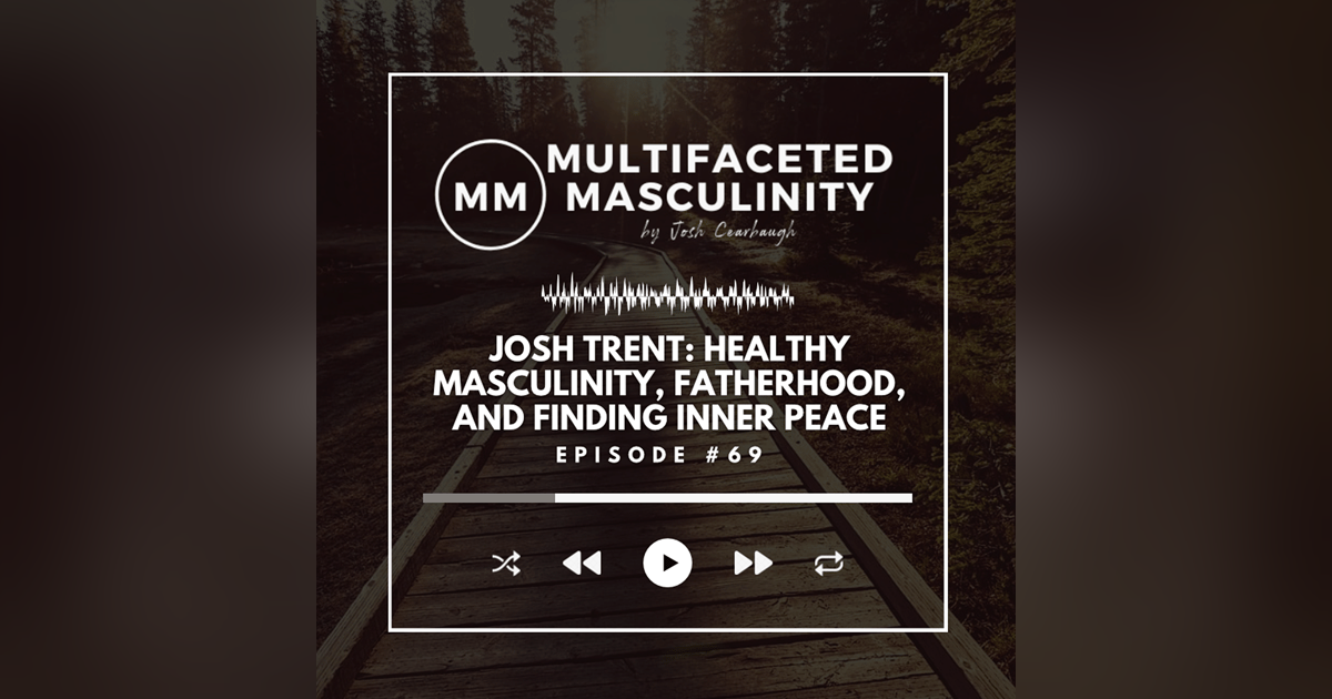 Josh Trent on Healthy Masculinity, Fatherhood, and Finding Inner Peace | Ep.# 69 Josh Trent on Healthy Masculinity, Fatherhood, and Finding Inner Peace | Ep.# 69