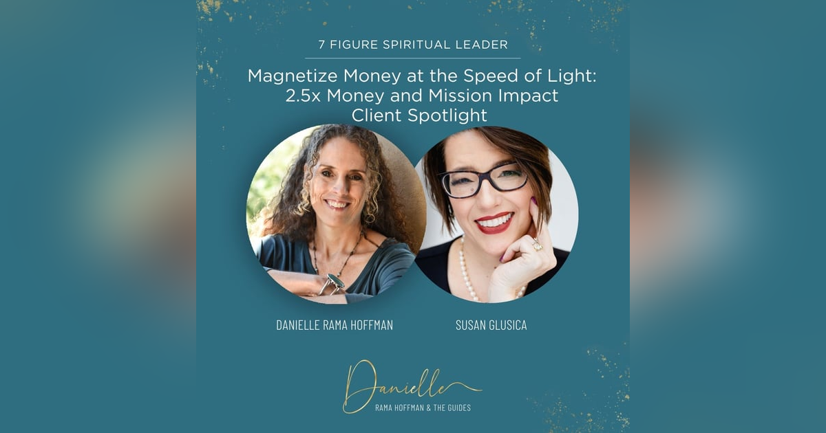 Magnetize Money at the Speed of Light: 2.5x Money and Mission Impact Client Spotlight with Susan Glusica Magnetize Money at the Speed of Light: 2.5x Money and Mission Impact Client Spotlight with Susan Glusica