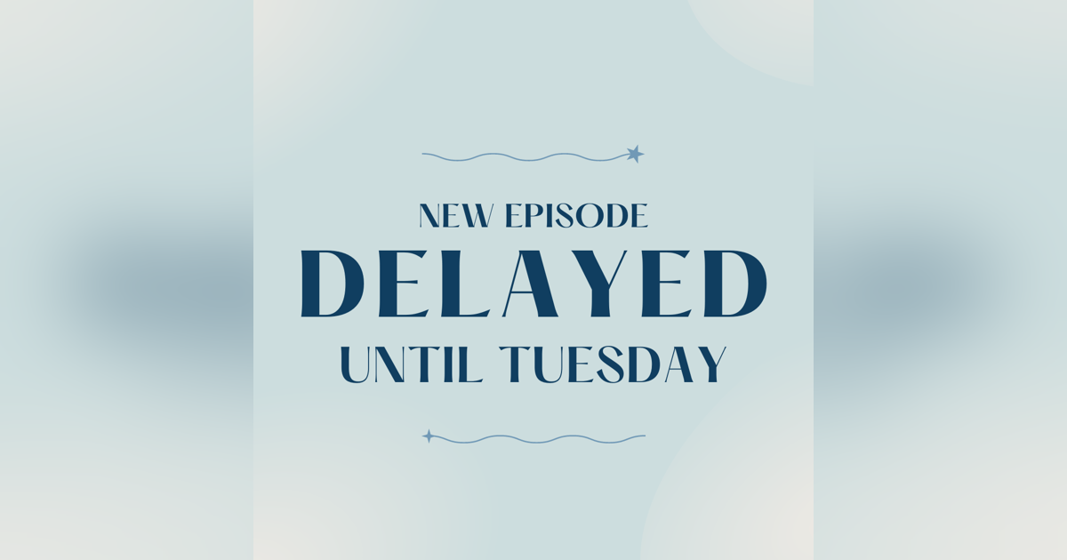 Episode Delay...till tomorrow! Episode Delay...till tomorrow!