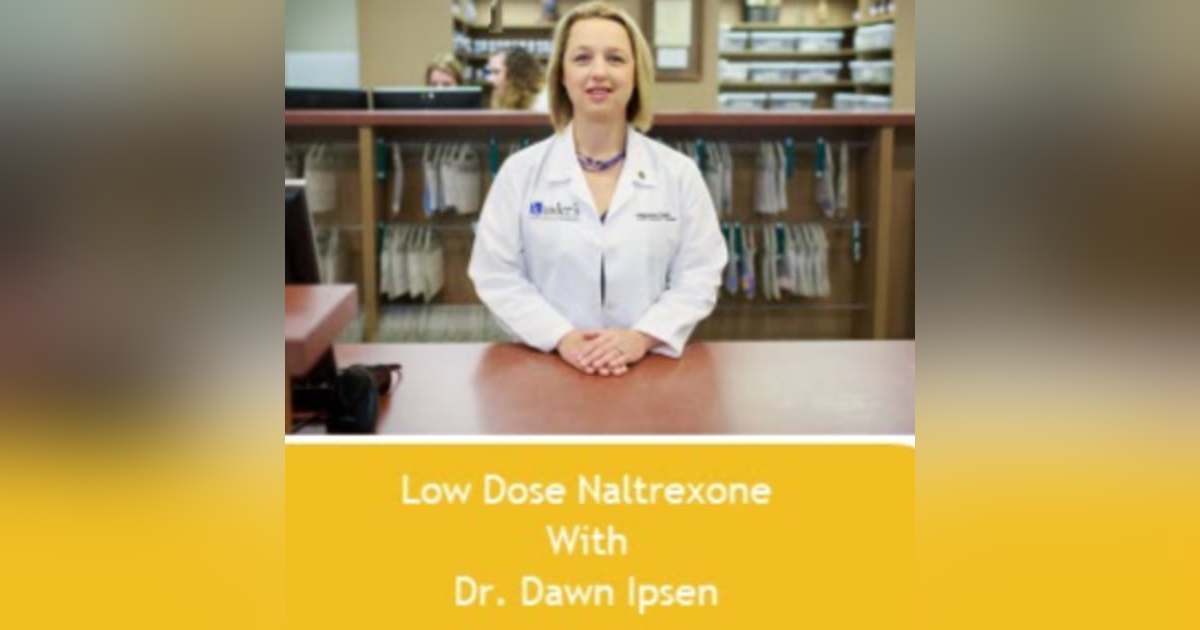 Low Dose Naltrexone with Dawn Ipsen, PhD Low Dose Naltrexone with Dawn Ipsen, PhD