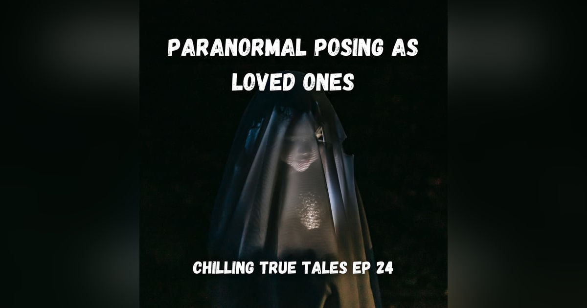 Chilling True Tales - Ep 24 - Twisted Manifestations Posing as our Loved Ones Chilling True Tales - Ep 24 - Twisted Manifestations Posing as our Loved Ones