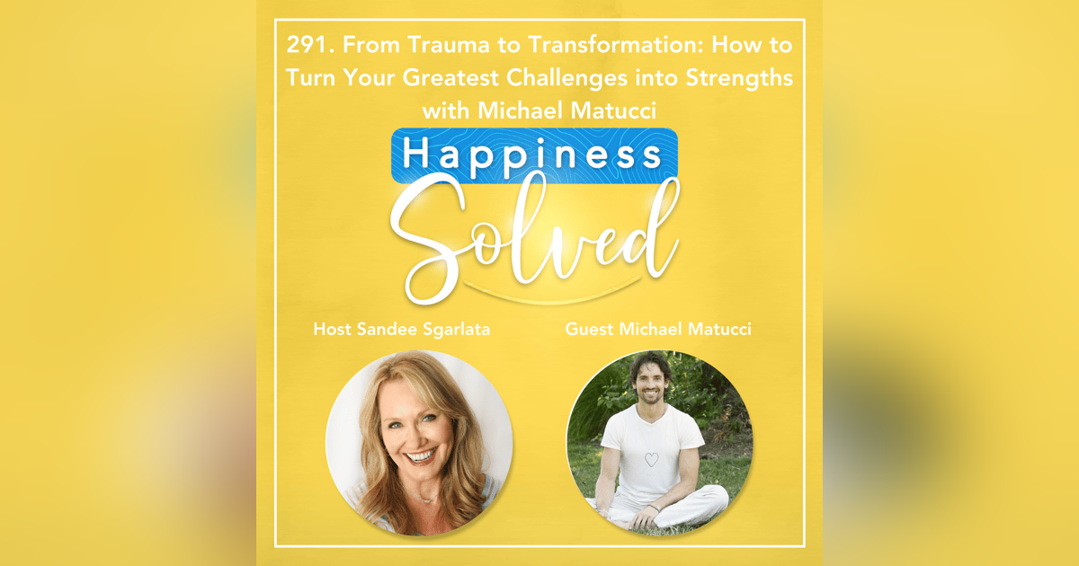 291. From Trauma to Transformation: How to Turn Your Greatest Challenges into Strengths with Michael Matucci 291. From Trauma to Transformation: How to Turn Your Greatest Challenges into Strengths with Michael Matucci