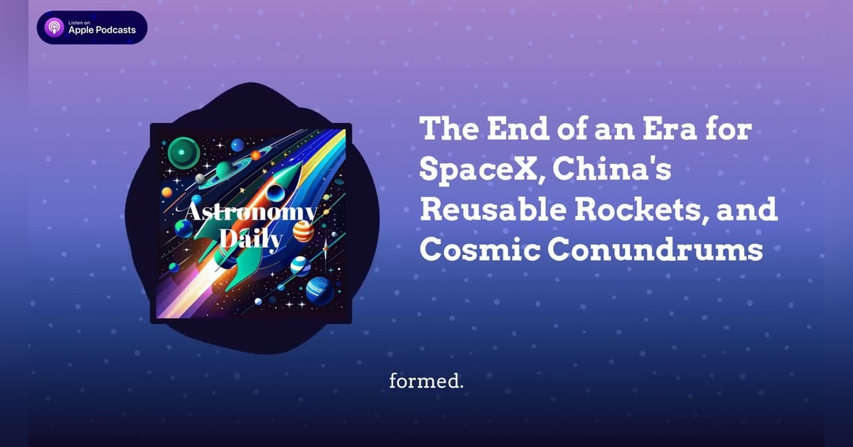 The End of an Era for SpaceX, China’s Reusable Rockets, and Cosmic Conundrums The End of an Era for SpaceX, China’s Reusable Rockets, and Cosmic Conundrums