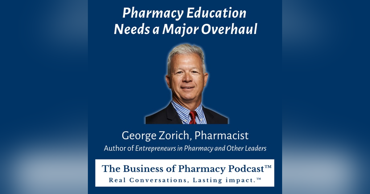 Pharmacy Education Needs a Major Overhaul | George Zorich, Pharmacist Author of Entrepreneurs in Pharmacy and Other Leaders Pharmacy Education Needs a Major Overhaul | George Zorich, Pharmacist Author of Entrepreneurs in Pharmacy and Other Leaders
