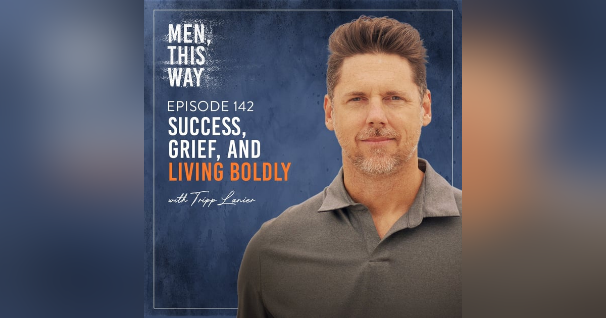 142. Success, Grief, and Living Boldly w/ Tripp Lanier 142. Success, Grief, and Living Boldly w/ Tripp Lanier
