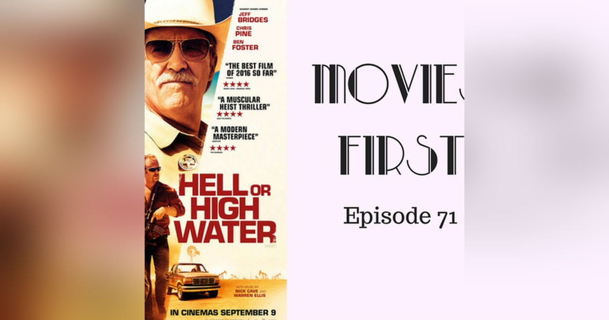 73: Hell or High Water - Movies First with Alex First & Chris Coleman Episode 71 73: Hell or High Water - Movies First with Alex First & Chris Coleman Episode 71