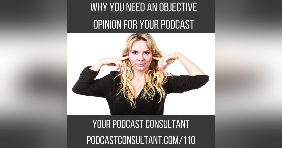 Why You Need an OBJECTIVE Opinion About Your Podcast Why You Need an OBJECTIVE Opinion About Your Podcast