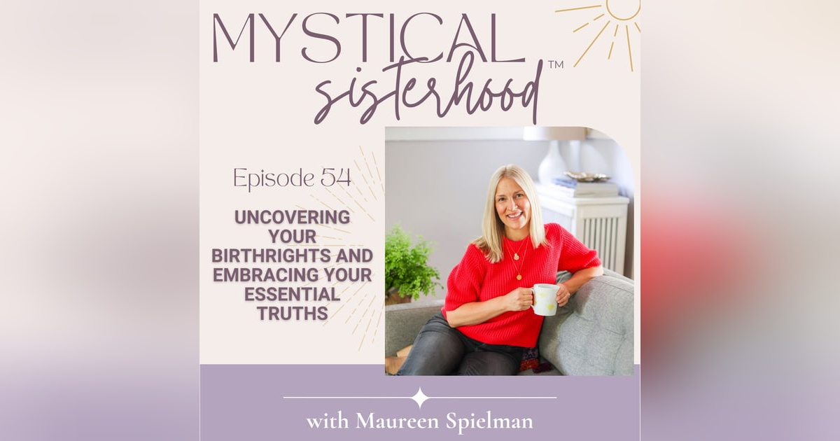 Uncovering Your Birthrights and Embracing Your Essential Truths with Maureen Spielman Uncovering Your Birthrights and Embracing Your Essential Truths with Maureen Spielman