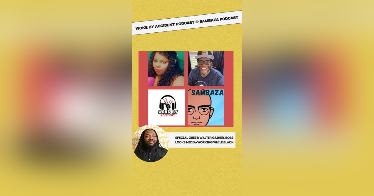 Woke By Accident & Sambaza Podcast- S6, E154, Guest, Walter Gainer II (Working While Black Podcast) Woke By Accident & Sambaza Podcast- S6, E154, Guest, Walter Gainer II (Working While Black Podcast)
