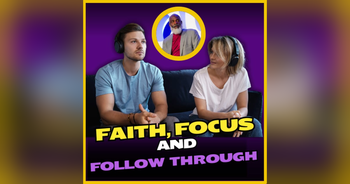 Ep 288- Faith, Focus, and Follow Through Ep 288- Faith, Focus, and Follow Through