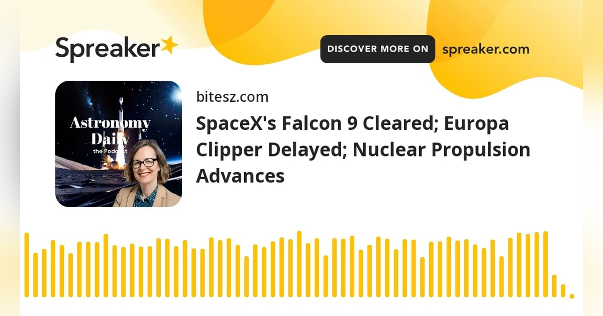 SpaceX’s Falcon 9 Cleared; Europa Clipper Delayed; Nuclear Propulsion Advances SpaceX’s Falcon 9 Cleared; Europa Clipper Delayed; Nuclear Propulsion Advances