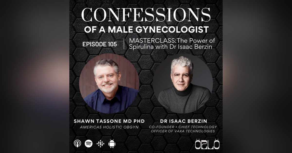 Dr. Shawn Tassone's Confessions of a Male Gynecologist | Exploring the Power of Microalgae with Dr. Isaac Berzin Dr. Shawn Tassone's Confessions of a Male Gynecologist | Exploring the Power of Microalgae with Dr. Isaac Berzin