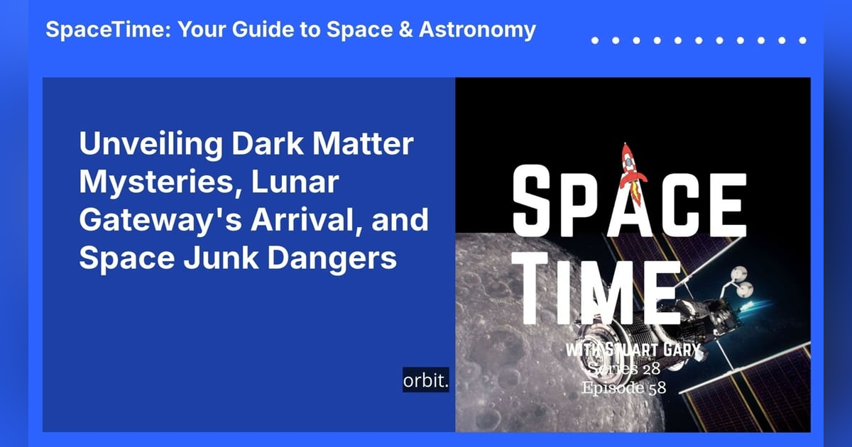 Unveiling Dark Matter Mysteries, Lunar Gateway’s Arrival, and Space Junk Dangers Unveiling Dark Matter Mysteries, Lunar Gateway’s Arrival, and Space Junk Dangers