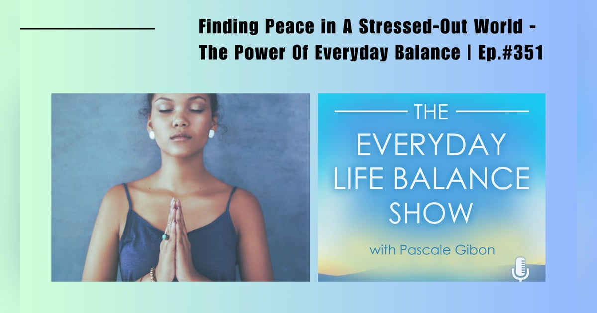 Episode 351: Finding Peace in A Stressed-Out World - The Power Of Everyday Balance Episode 351: Finding Peace in A Stressed-Out World - The Power Of Everyday Balance