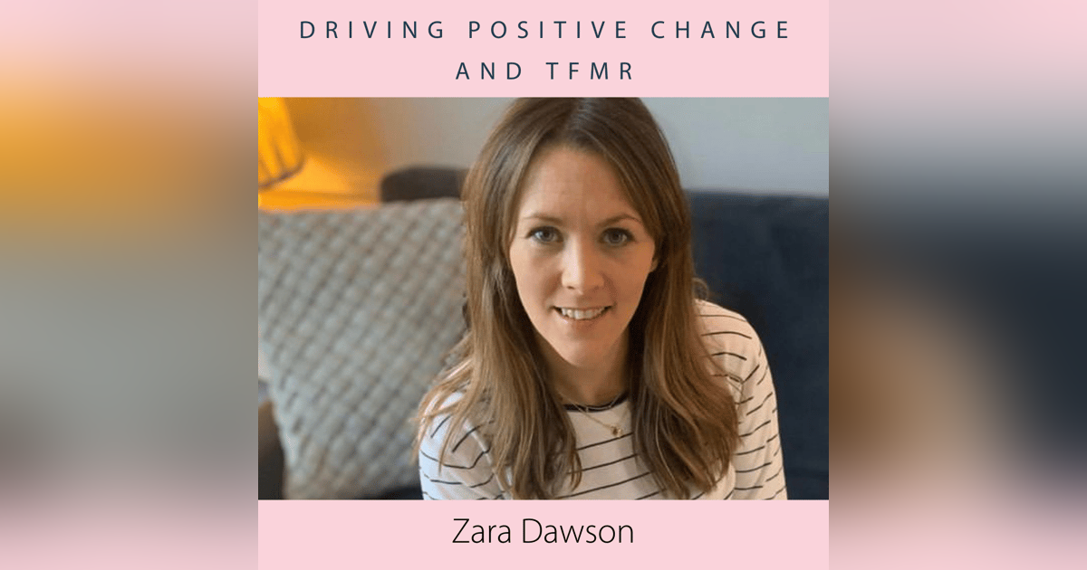 Driving Positive Change and TFMR with Zara Dawson Driving Positive Change and TFMR with Zara Dawson