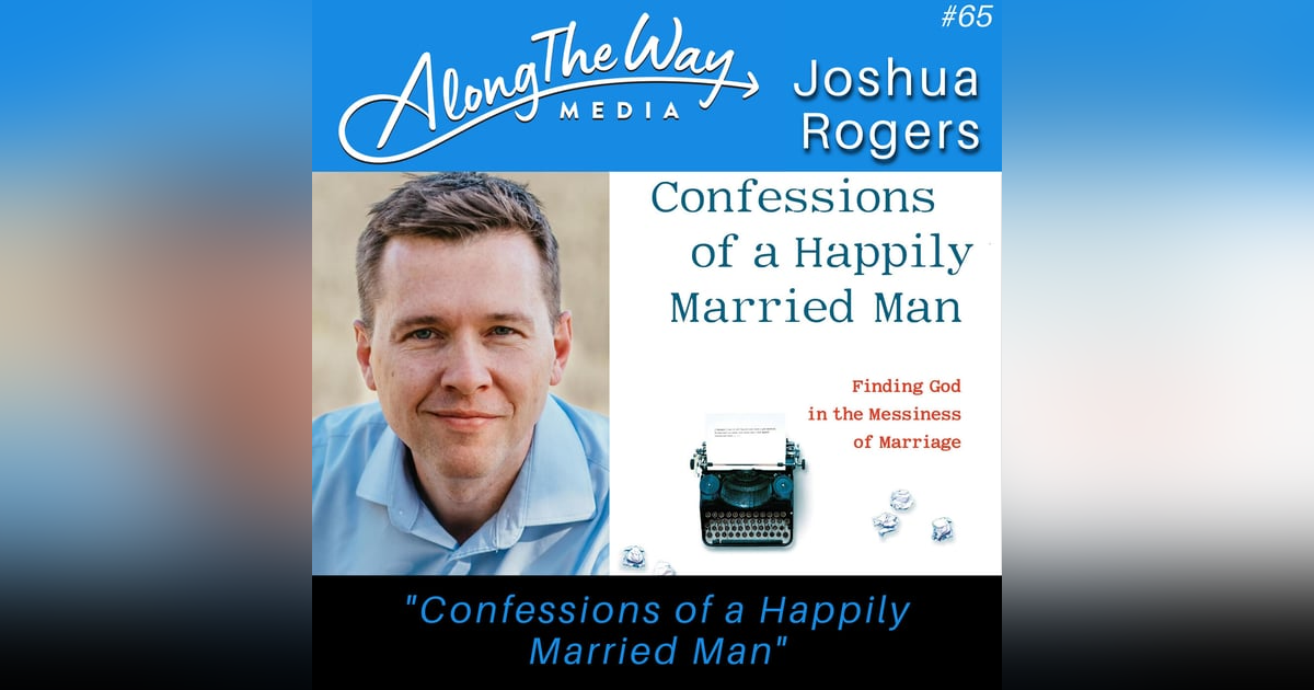 “Confessions of a Happily Married Man” - Joshua Rogers AlongTheWay 65 “Confessions of a Happily Married Man” - Joshua Rogers AlongTheWay 65