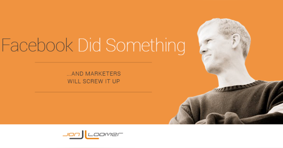 Facebook Did Something and Marketers Will Screw it Up Facebook Did Something and Marketers Will Screw it Up