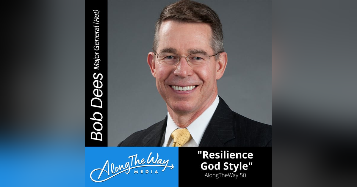 Resilience God’s Style - Major General Bob Dees (Retired) AlongTheWay 50 Resilience God’s Style - Major General Bob Dees (Retired) AlongTheWay 50