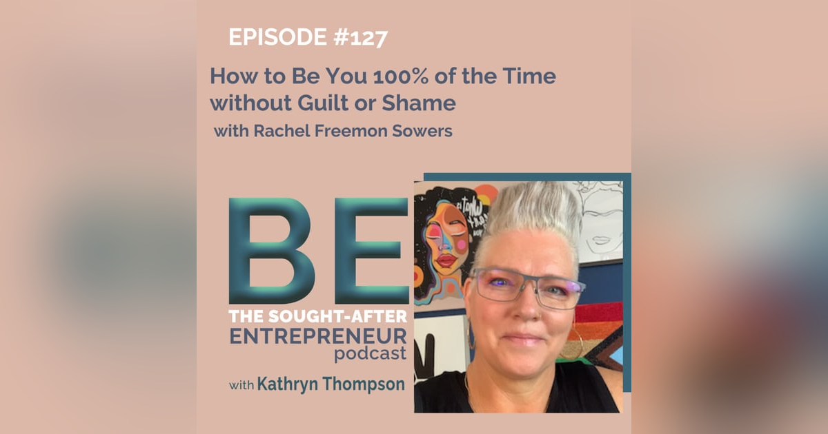 How to Be You 100% of the Time without Guilt or Shame with Rachel Freemon Sowers How to Be You 100% of the Time without Guilt or Shame with Rachel Freemon Sowers