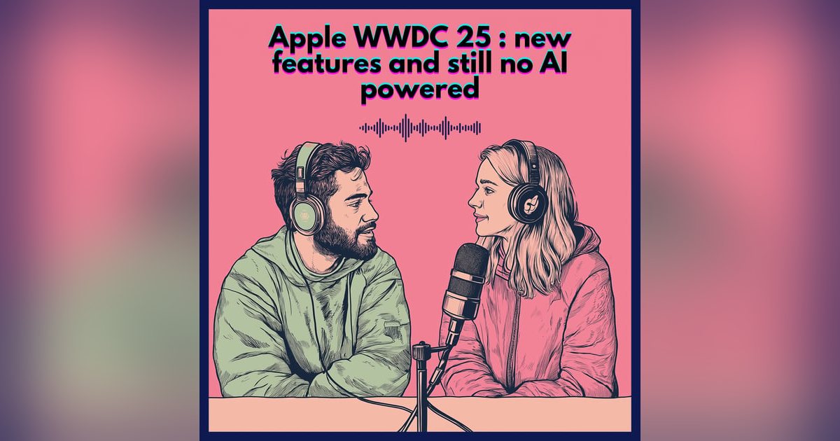 #67. Apple WWDC 25 : news features and still no AI-powered #67. Apple WWDC 25 : news features and still no AI-powered