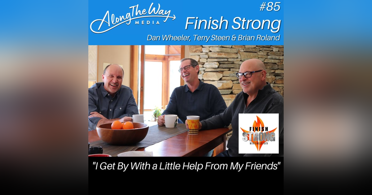 “I Get By With A Little Help From My Friends” - Finish Strong AlongTheWay 85 “I Get By With A Little Help From My Friends” - Finish Strong AlongTheWay 85