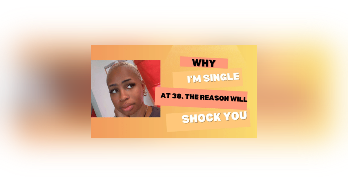 Why I'm Single At 38. The Reason Will Shock You!!! Why I'm Single At 38. The Reason Will Shock You!!!