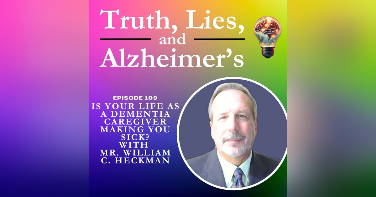 Is Your Life as a Dementia Caregiver Making You Sick? With Mr. William C. Heckman Is Your Life as a Dementia Caregiver Making You Sick? With Mr. William C. Heckman