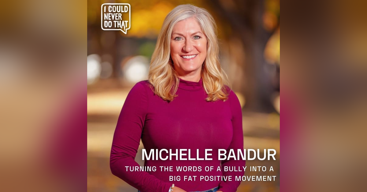 100 Michelle Bandur -Turning the Words of a Bully Into a Big Fat Positive Movement 100 Michelle Bandur -Turning the Words of a Bully Into a Big Fat Positive Movement