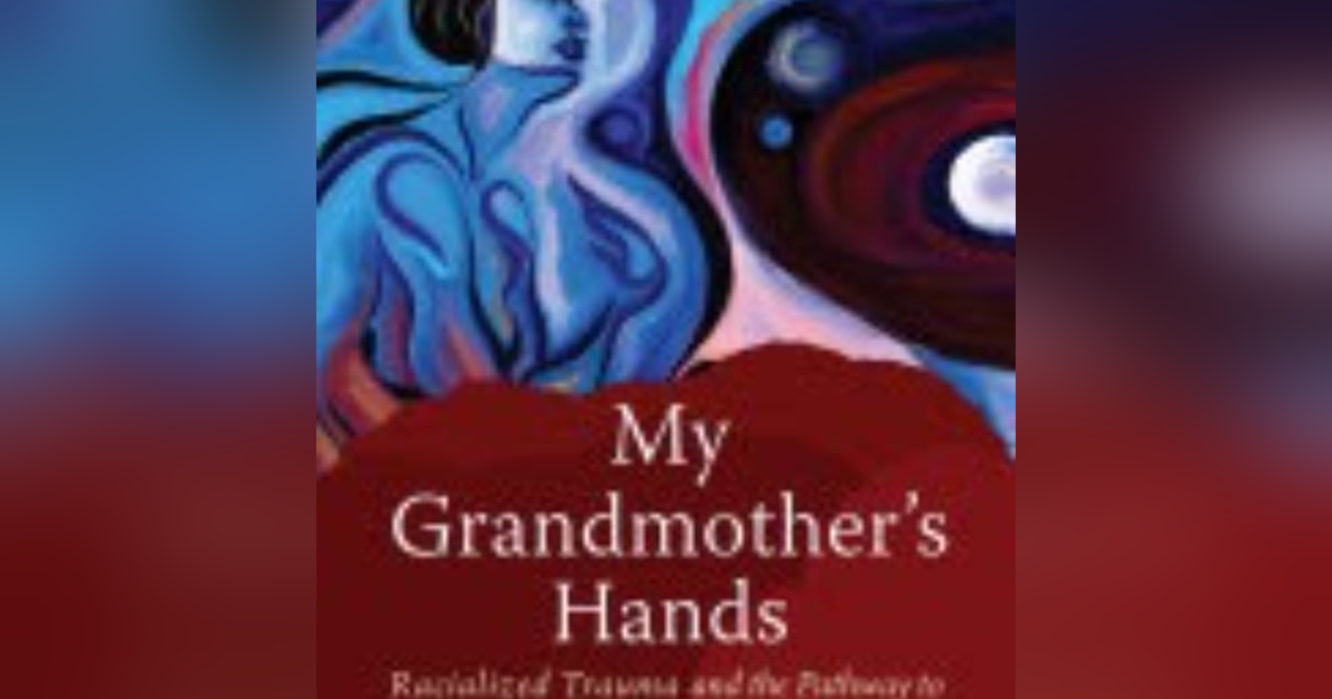 Healing Trauma Through Touch: Exploring Resmaa Menakem's 'My Grandmother's Hands' Healing Trauma Through Touch: Exploring Resmaa Menakem's 'My Grandmother's Hands'