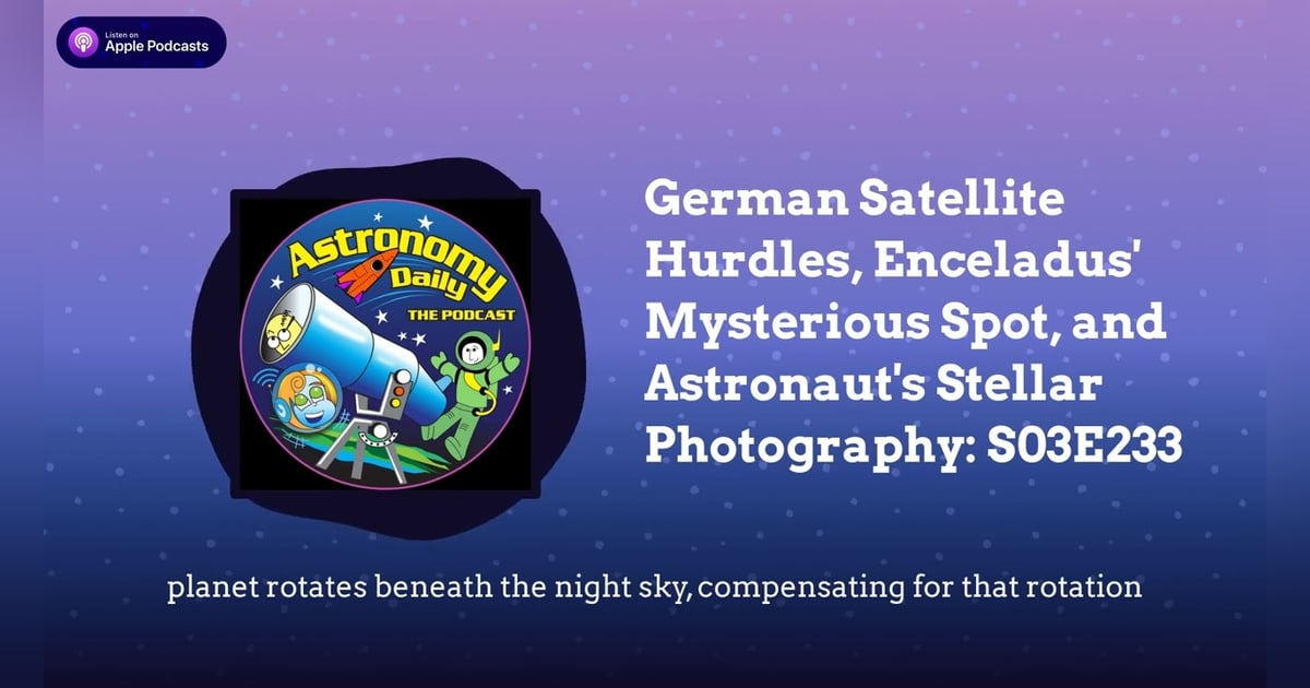 German Satellite Hurdles, Enceladus’ Mysterious Spot, and Astronaut’s Stellar Photography: S03E233 German Satellite Hurdles, Enceladus’ Mysterious Spot, and Astronaut’s Stellar Photography: S03E233