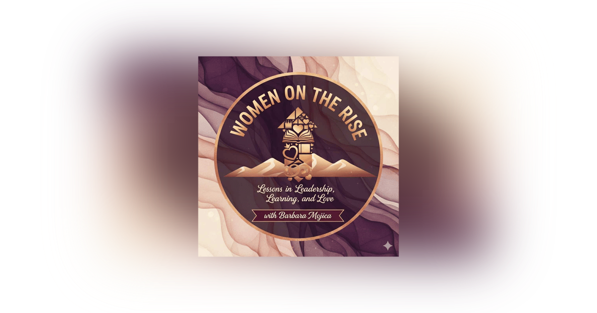 Women on the Rise: Lessons in Leadership, Learning, and Love with Barbara Mojica Women on the Rise: Lessons in Leadership, Learning, and Love with Barbara Mojica