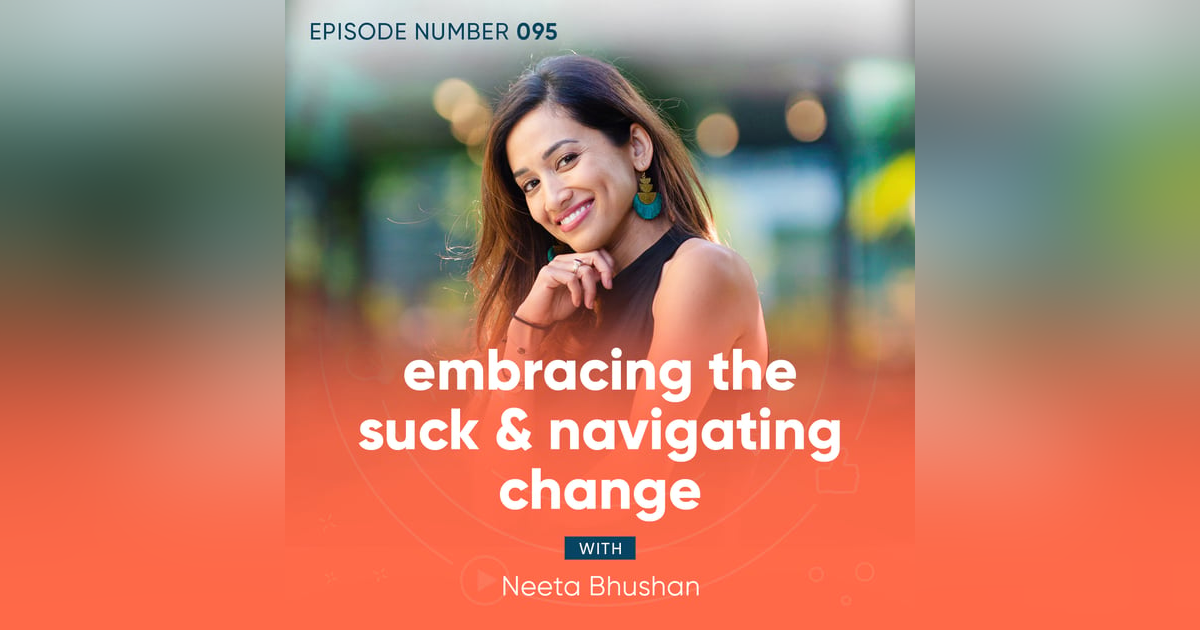 95. Embracing The Suck & Navigating Change with Neeta Bhushan 95. Embracing The Suck & Navigating Change with Neeta Bhushan