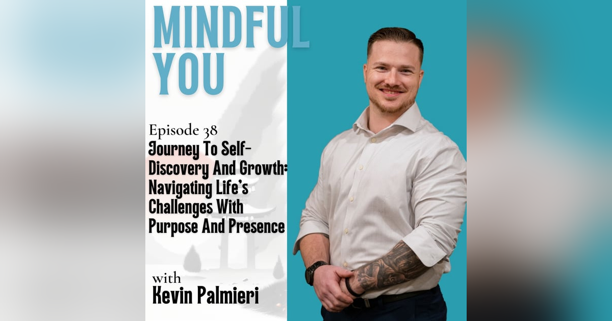 Journey To Self-Discovery And Growth: Navigating Life's Challenges With Purpose And Presence With Kevin Palmieri Journey To Self-Discovery And Growth: Navigating Life's Challenges With Purpose And Presence With Kevin Palmieri