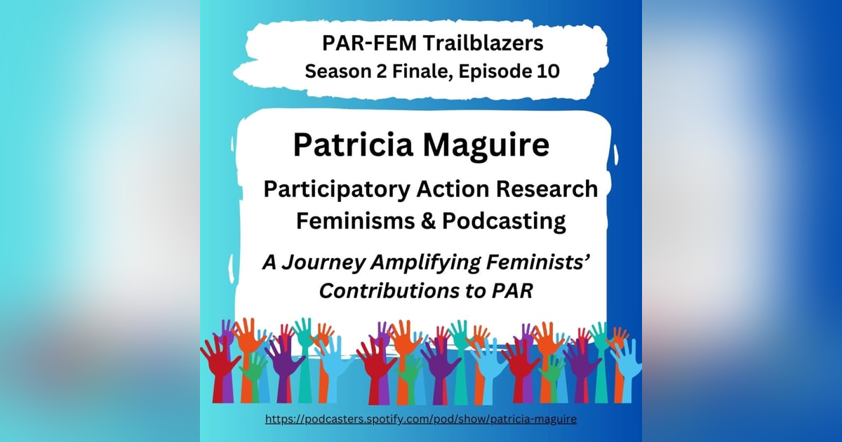 Season 2 FINALE, Episode 10 with Patricia Maguire - Participatory Action Research Feminisms and Podcasting: A Journey Amplifying Feminists' Contributions to PAR Season 2 FINALE, Episode 10 with Patricia Maguire - Participatory Action Research Feminisms and Podcasting: A Journey Amplifying Feminists' Contributions to PAR