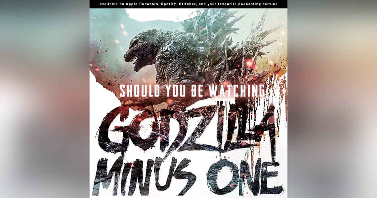 237 - Unleash the Kaiju | Should you be watching "Godzilla Minus One" 237 - Unleash the Kaiju | Should you be watching "Godzilla Minus One"