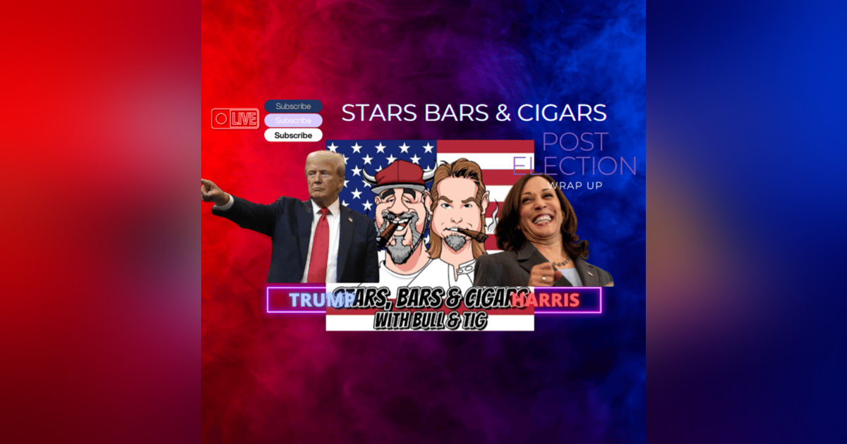 STARS BARS & CIGARS, E.60. POST ELECTION WRAP UP STARS BARS & CIGARS, E.60. POST ELECTION WRAP UP