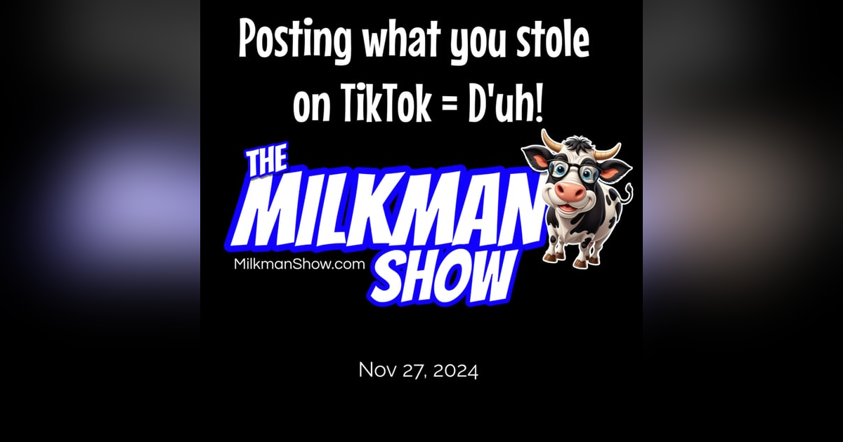 Posting what you stole on TikTok = D'uh! Milkman Show Nov 27, 2024 Posting what you stole on TikTok = D'uh! Milkman Show Nov 27, 2024
