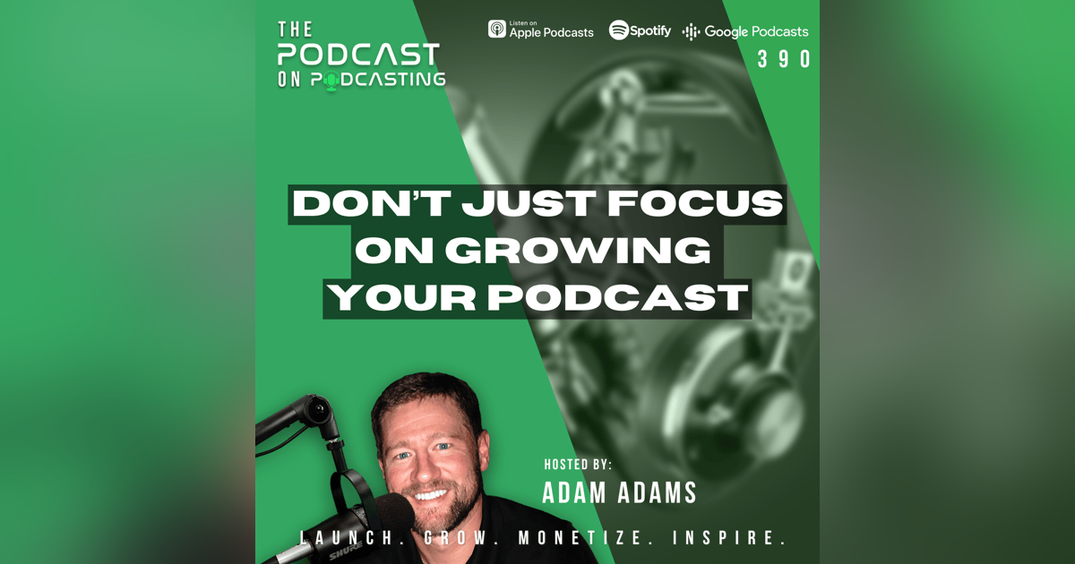 Ep390: Don’t Just Focus On Growing Your Podcast Ep390: Don’t Just Focus On Growing Your Podcast