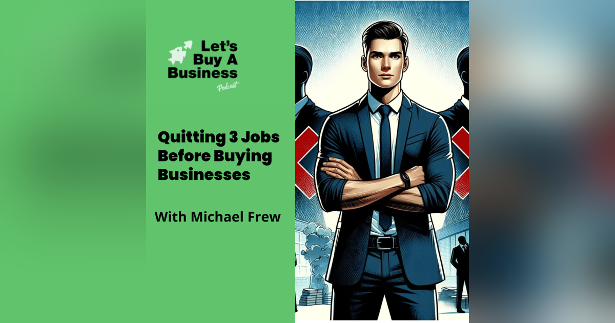 Quitting 3 Jobs Before Buying Businesses with Michael Frew Quitting 3 Jobs Before Buying Businesses with Michael Frew