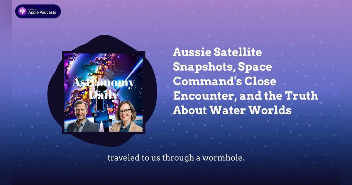 Aussie Satellite Snapshots, Space Command’s Close Encounter, and the Truth About Water Worlds Aussie Satellite Snapshots, Space Command’s Close Encounter, and the Truth About Water Worlds