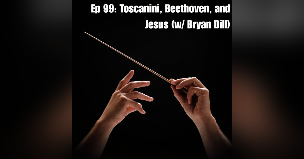 Ep 99: Toscanini, Beethoven, and Jesus (w/ Bryan Dill) Ep 99: Toscanini, Beethoven, and Jesus (w/ Bryan Dill)