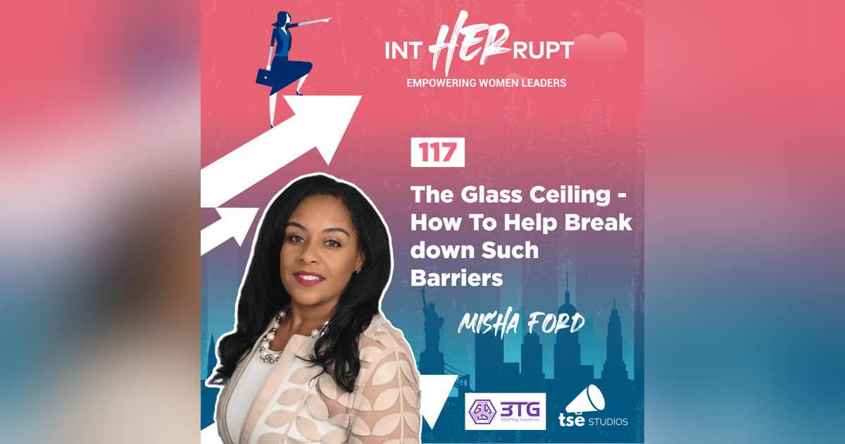 INT 117: The Glass Ceiling - How To Help Break down Such Barriers INT 117: The Glass Ceiling - How To Help Break down Such Barriers