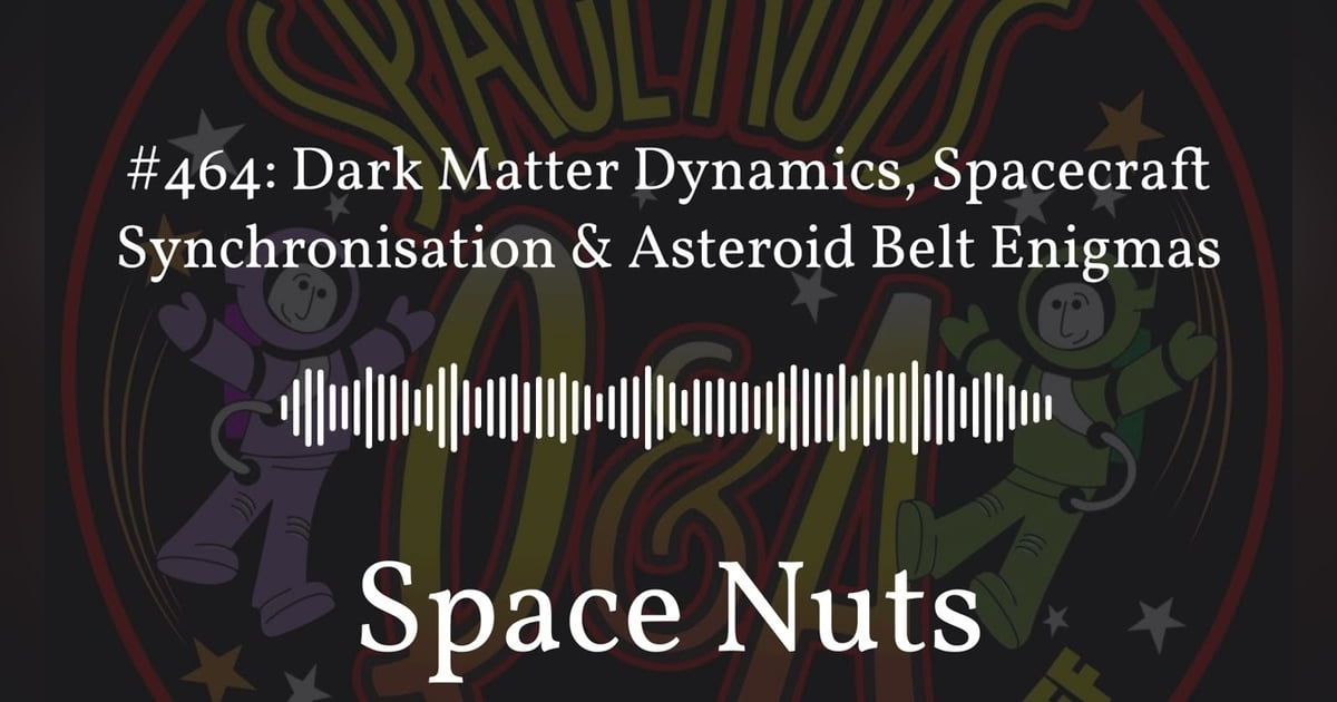 #464: Dark Matter Dynamics, Spacecraft Synchronisation & Asteroid Belt Enigmas | Space Nuts #464: Dark Matter Dynamics, Spacecraft Synchronisation & Asteroid Belt Enigmas | Space Nuts