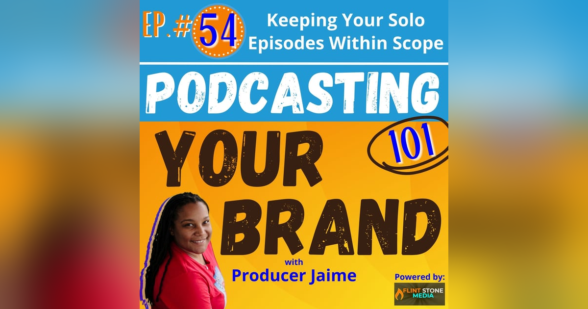 Podcasting Your Brand - Episode 54: Keeping Your Solo Episodes within Scope (Podcasting 101) Podcasting Your Brand - Episode 54: Keeping Your Solo Episodes within Scope (Podcasting 101)