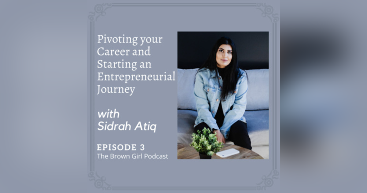 Ep 3 - Pivoting your Career and Starting an Entrepreneurial Journey with Sidrah Atiq Ep 3 - Pivoting your Career and Starting an Entrepreneurial Journey with Sidrah Atiq