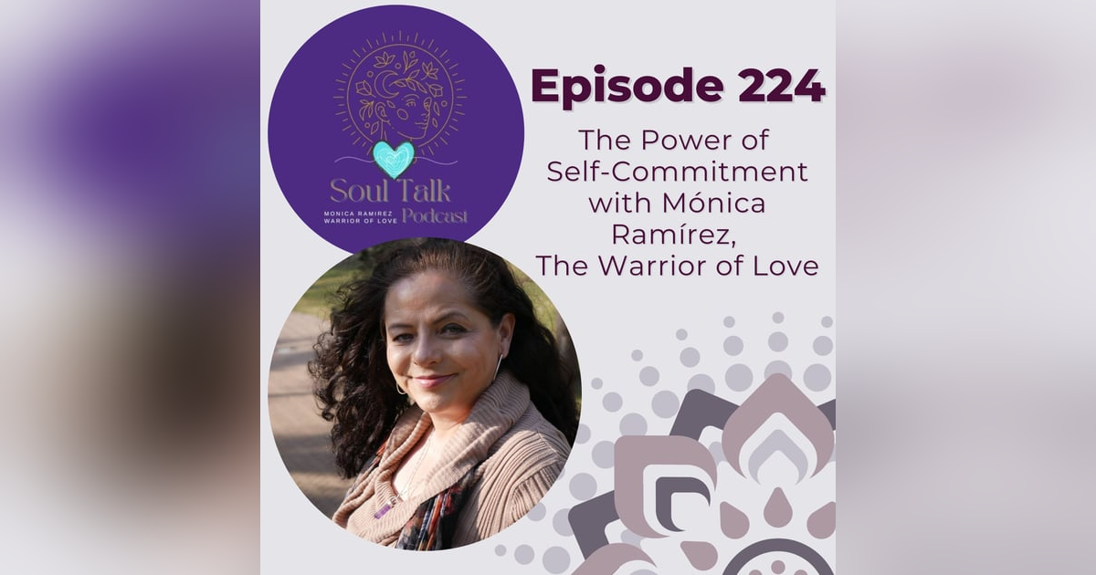 The Soul Talk Episode 224: The Power of Self-Commitment with Monica Ramirez, The Warrior of Love The Soul Talk Episode 224: The Power of Self-Commitment with Monica Ramirez, The Warrior of Love