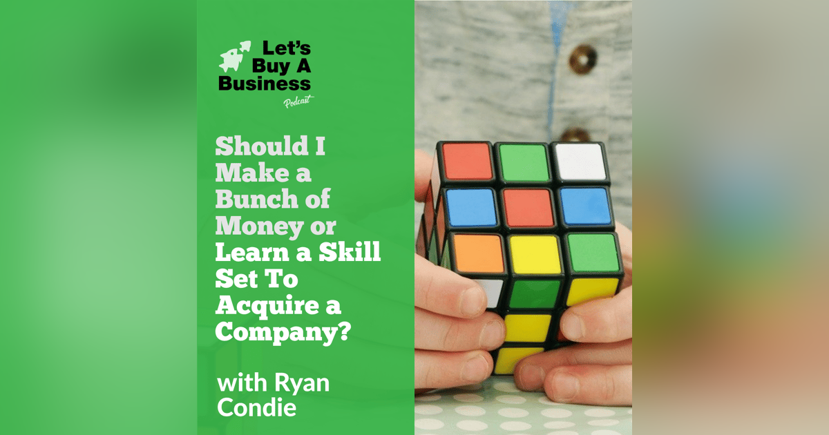 Should I Make a Bunch of Money or Learn a Skill Set to Acquire a Company? Should I Make a Bunch of Money or Learn a Skill Set to Acquire a Company?