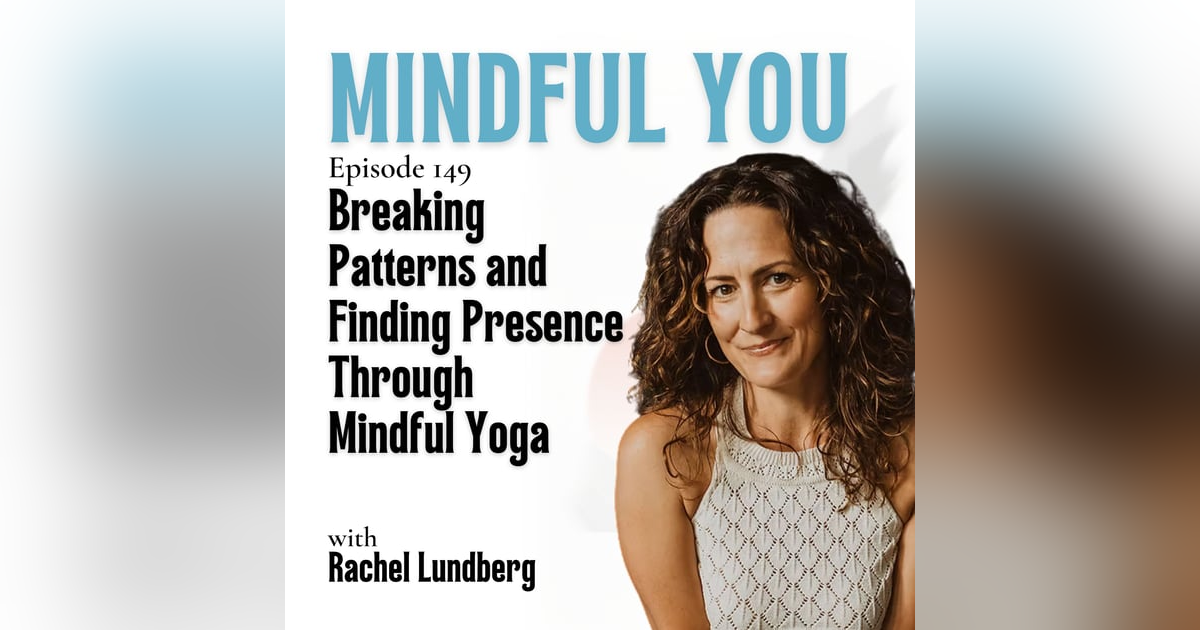 Breaking Patterns and Finding Presence Through Mindful Yoga with Rachel Lundberg Breaking Patterns and Finding Presence Through Mindful Yoga with Rachel Lundberg