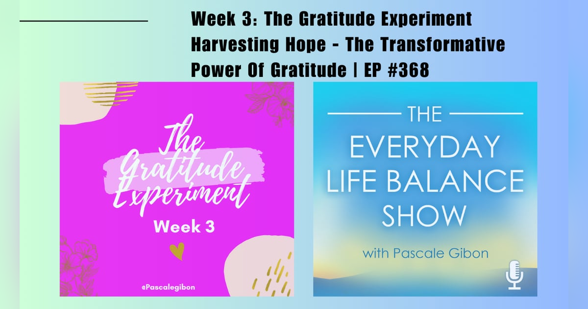 Episode 368: The Gratitude Experiment – Week 3 - Harvesting Hope – The Transformative Power Of Gratitude Episode 368: The Gratitude Experiment – Week 3 - Harvesting Hope – The Transformative Power Of Gratitude